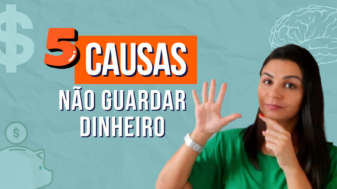 5 CAUSAS de você não conseguir GUARDAR dinheiro