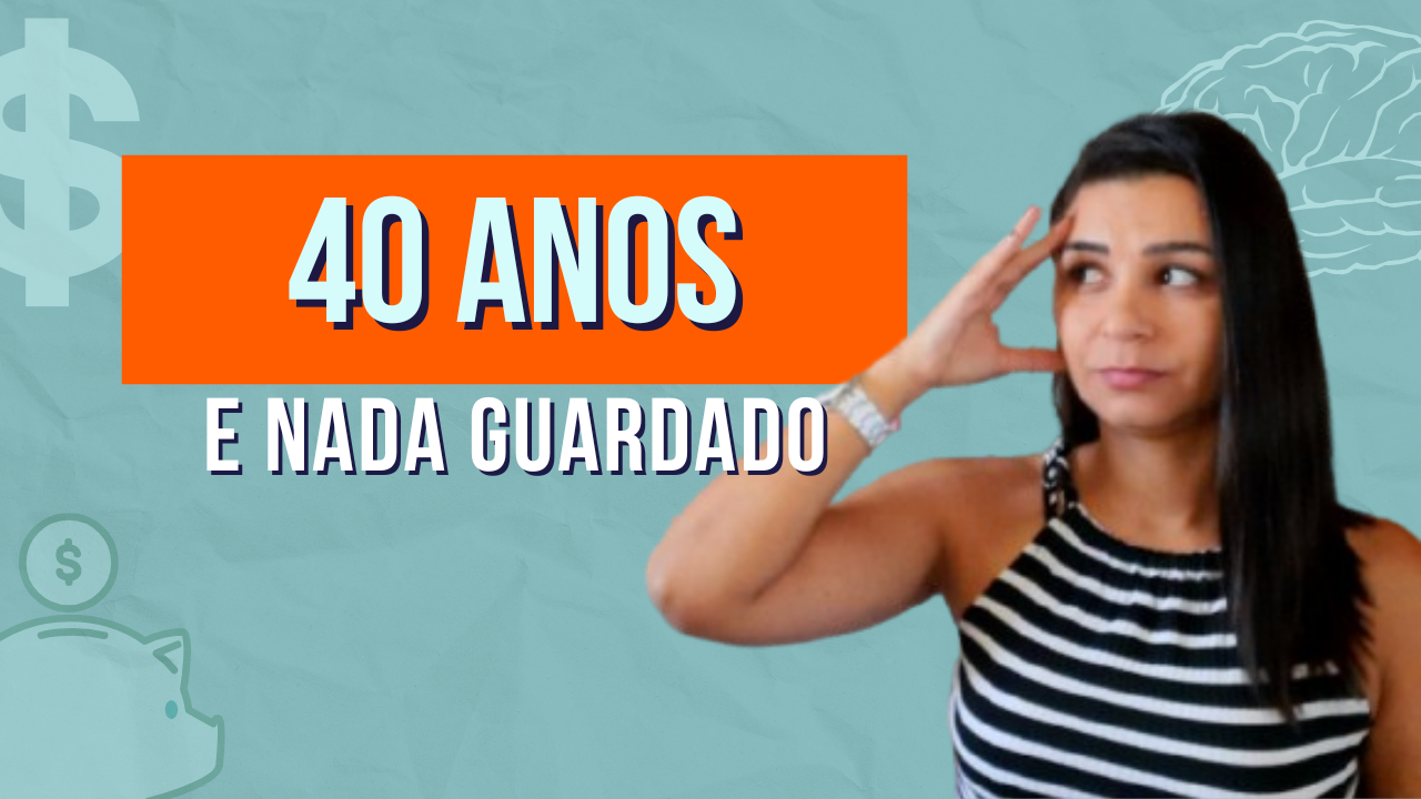 Já tenho 40 ANOS e não tenho NADA GUARDADO