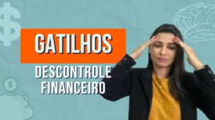GATILHOS do DESCONTROLE financeiro
