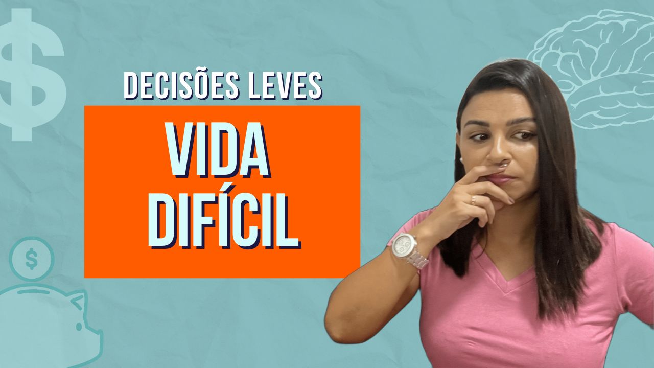 Decisões LEVES vida DIFÍCIL. Decisões DIFÍCEIS vida LEVE