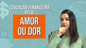 Educação financeira pelo AMOR ou pela DOR