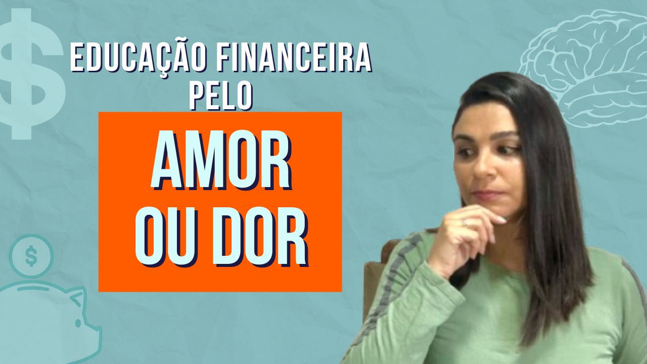 Educação financeira pelo AMOR ou pela DOR