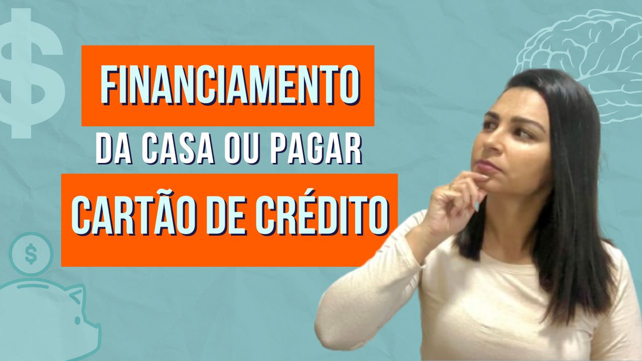 Pagar o FINANCIAMENTO da casa ou o CARTÃO DE CRÉDITO